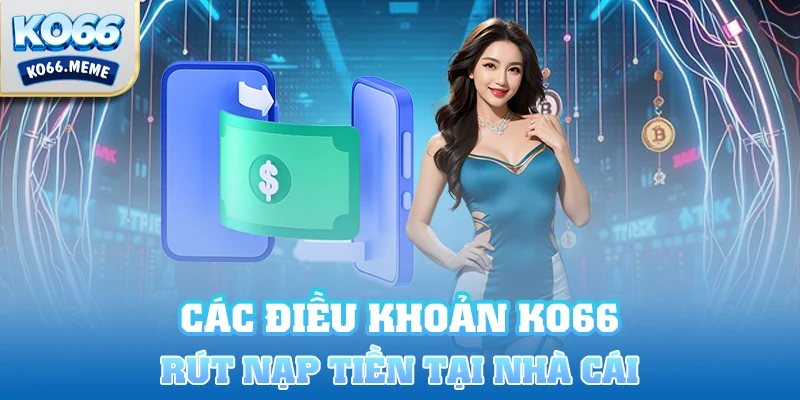 Các điều khoản điều kiện về việc nạp rút tiền tại nhà cái