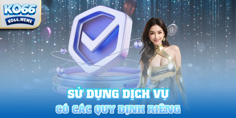 Sử dụng dịch vụ, sản phẩm cũng có những quy định riêng