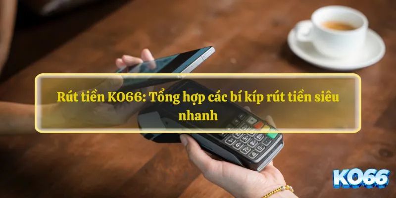 Hướng dẫn rút thưởng từ ko66 siêu nhanh